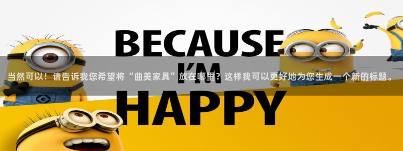 球盟会黑款吗知乎小说：当然可以！请告诉我您希望将“曲美家具”