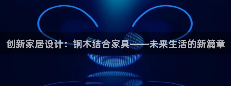 球盟会体验金球奖吗：创新家居设计：钢木结合家具——未来生活的