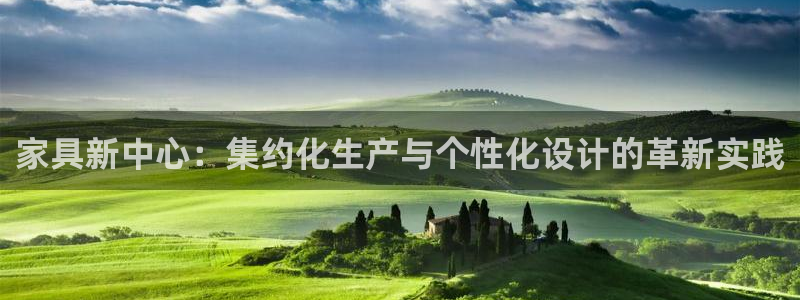 球盟会可以提现么现在：家具新中心：集约化生产与个性化设计的革