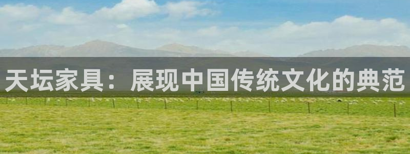 球盟会中国网页登录：天坛家具：展现中国传统文化的典范