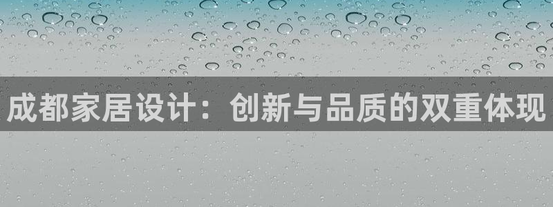 球盟会官方平台入口：成都家居设计：创新与品质的双重体现