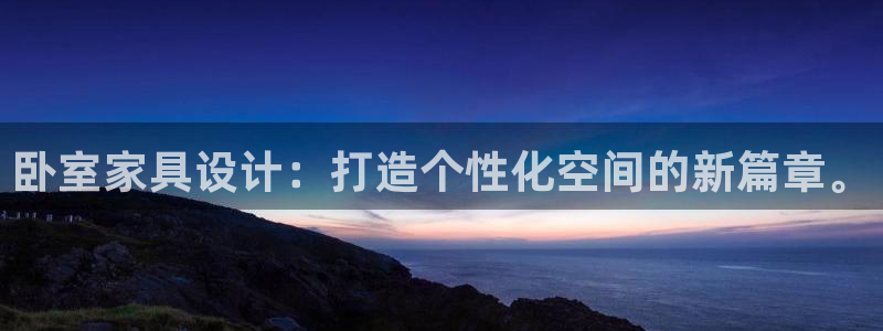 球盟会电子：卧室家具设计：打造个性化空间的新篇章。