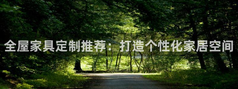 球盟会官方客服：全屋家具定制推荐：打造个性化家居空间